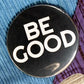 Be Good 3" Pinback Button - Free with any purchase