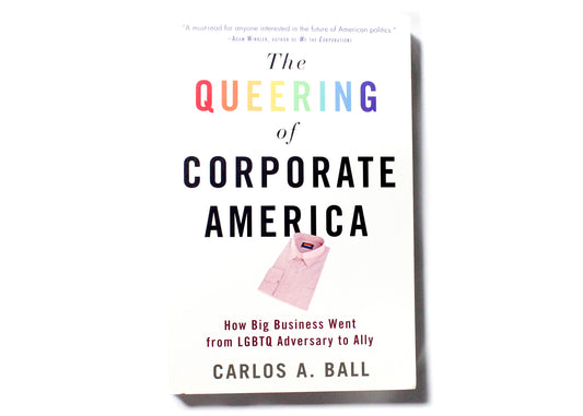 The Queering of Corporate America: How Big Business Went From LGBTQ Adversary To Ally Book