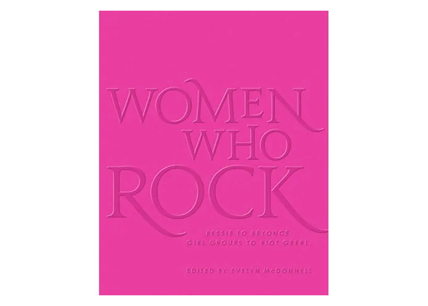 Women Who Rock: Bessie to Beyonce, Girl Groups to Riot Grrrl Book