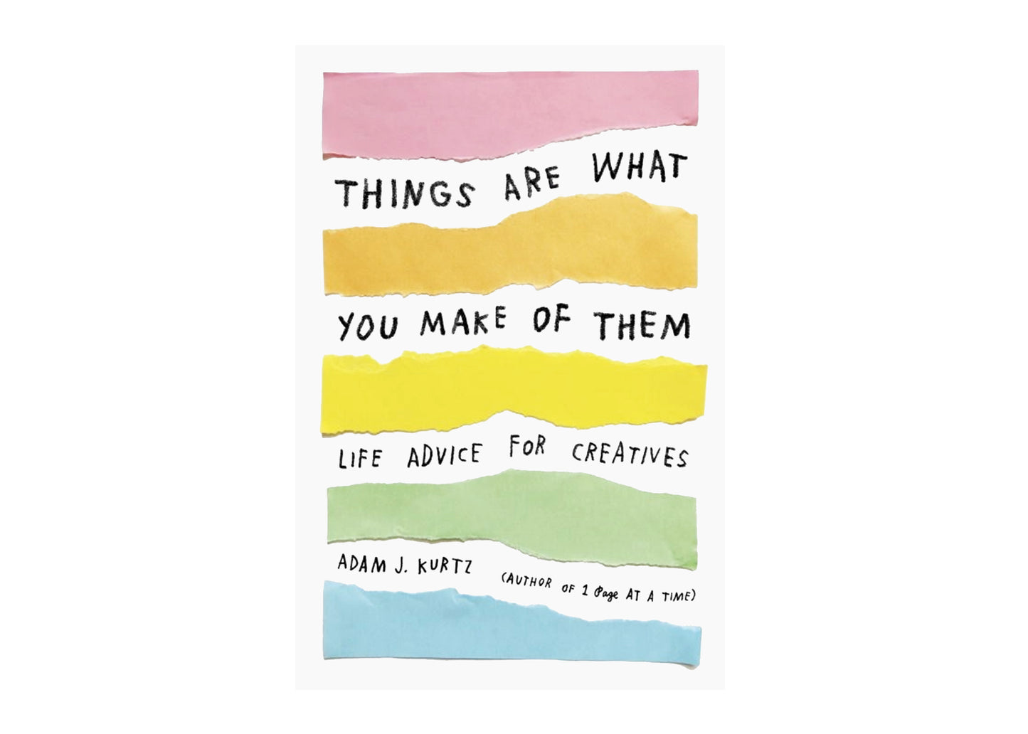 Things Are What You Make Of Them: Life Advice For Creatives Book